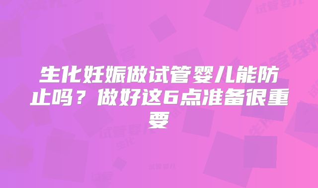 生化妊娠做试管婴儿能防止吗？做好这6点准备很重要