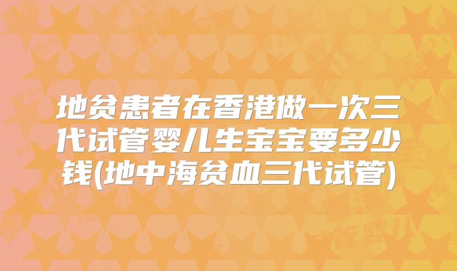 地贫患者在香港做一次三代试管婴儿生宝宝要多少钱(地中海贫血三代试管)