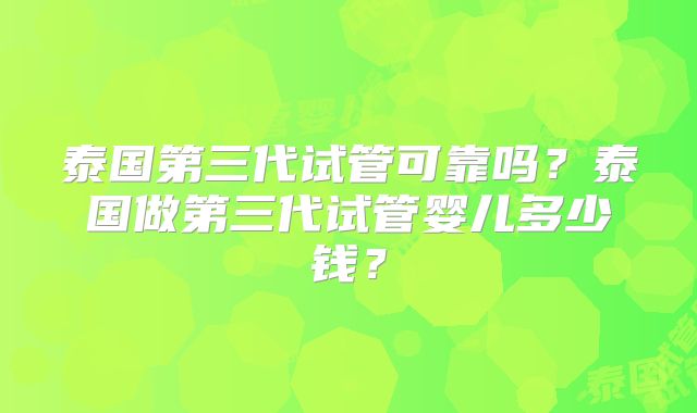 泰国第三代试管可靠吗？泰国做第三代试管婴儿多少钱？