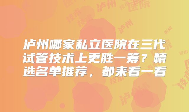 泸州哪家私立医院在三代试管技术上更胜一筹？精选名单推荐，都来看一看
