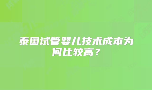 泰国试管婴儿技术成本为何比较高？