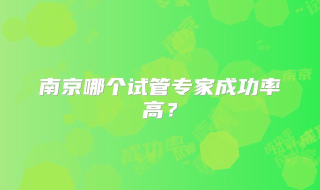 南京哪个试管专家成功率高？