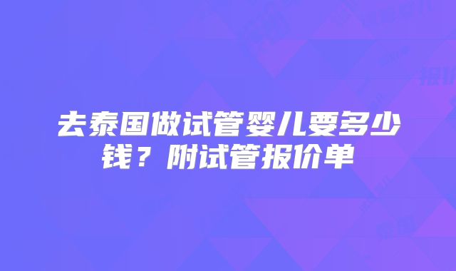 去泰国做试管婴儿要多少钱？附试管报价单