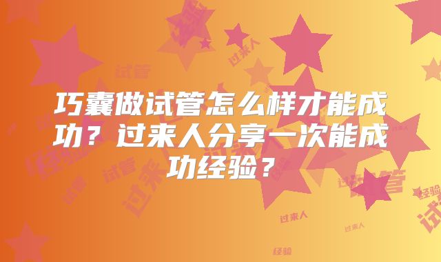 巧囊做试管怎么样才能成功？过来人分享一次能成功经验？