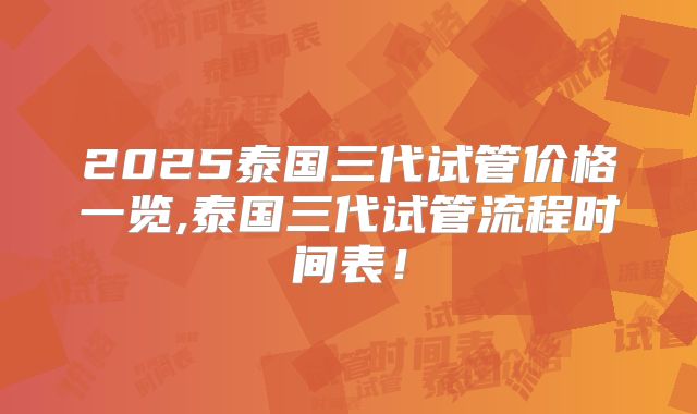2025泰国三代试管价格一览,泰国三代试管流程时间表！