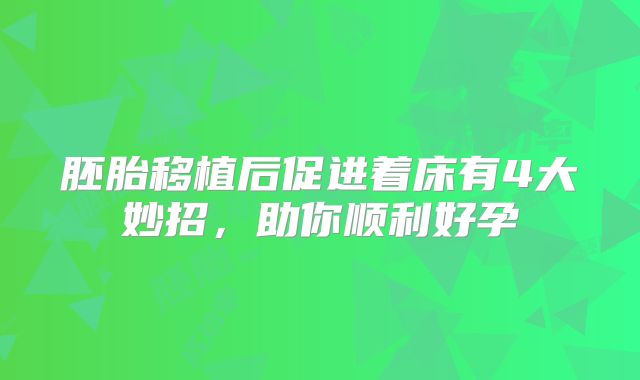 胚胎移植后促进着床有4大妙招，助你顺利好孕