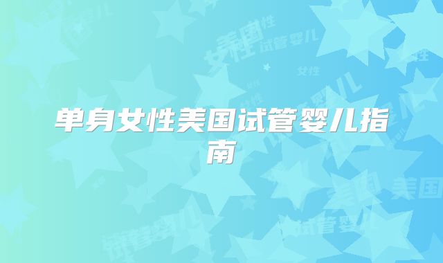 单身女性美国试管婴儿指南