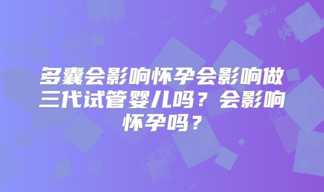 多囊会影响怀孕会影响做三代试管婴儿吗？会影响怀孕吗？