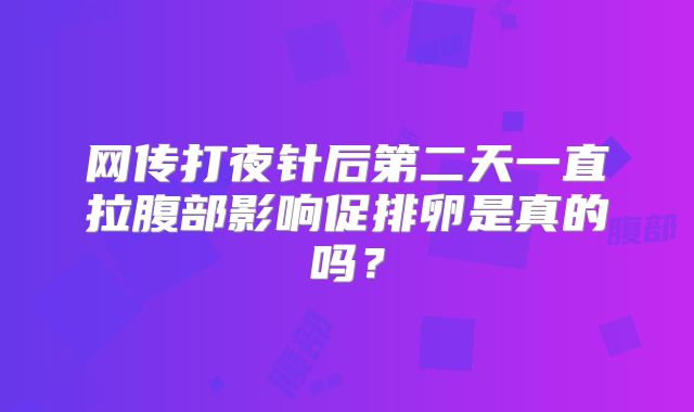 网传打夜针后第二天一直拉腹部影响促排卵是真的吗?