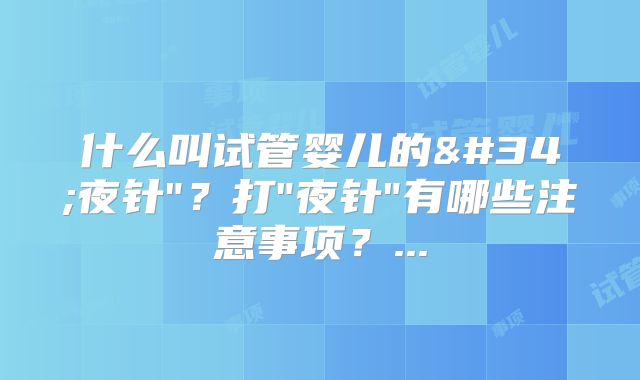 什么叫试管婴儿的"夜针"？打"夜针"有哪些注意事项？...