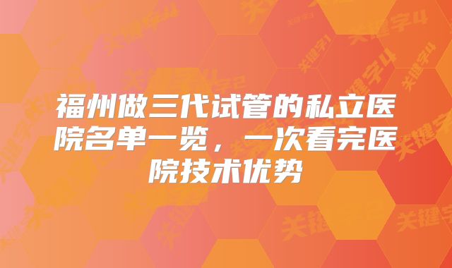 福州做三代试管的私立医院名单一览，一次看完医院技术优势