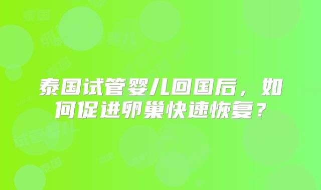 泰国试管婴儿回国后，如何促进卵巢快速恢复？