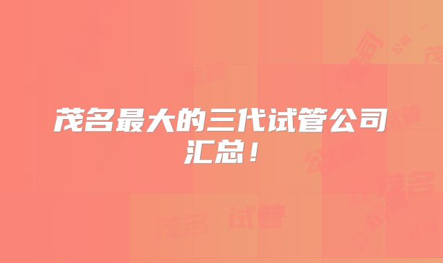 茂名最大的三代试管公司汇总！