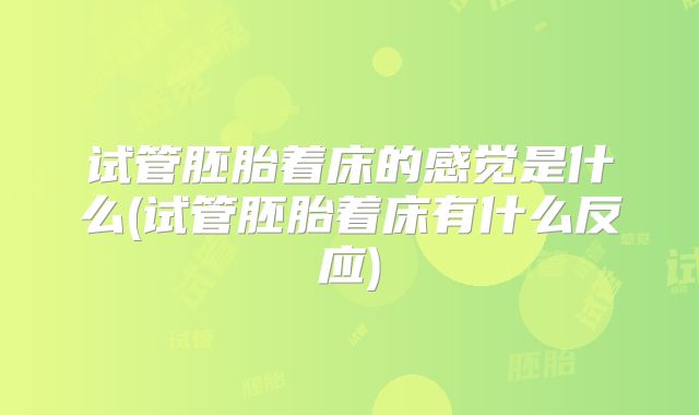 试管胚胎着床的感觉是什么(试管胚胎着床有什么反应)