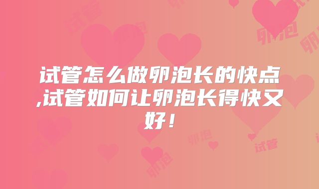 试管怎么做卵泡长的快点,试管如何让卵泡长得快又好！