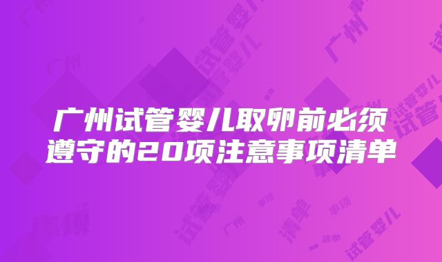 广州试管婴儿取卵前必须遵守的20项注意事项清单