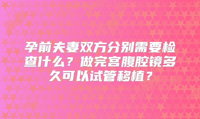 孕前夫妻双方分别需要检查什么？做完宫腹腔镜多久可以试管移植？