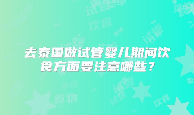 去泰国做试管婴儿期间饮食方面要注意哪些?