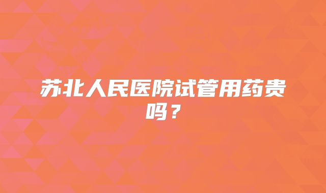 苏北人民医院试管用药贵吗？