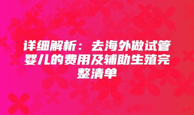 详细解析：去海外做试管婴儿的费用及辅助生殖完整清单
