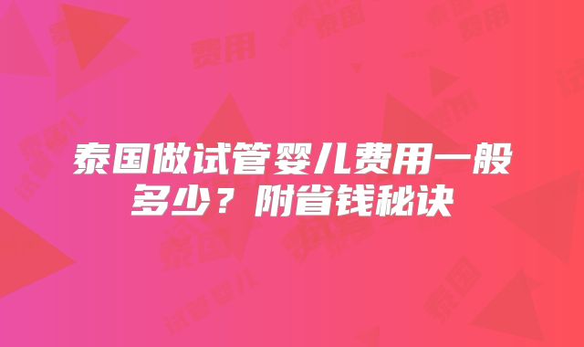 泰国做试管婴儿费用一般多少？附省钱秘诀