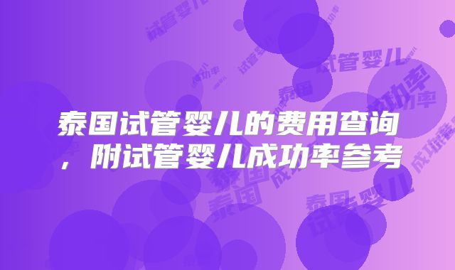 泰国试管婴儿的费用查询，附试管婴儿成功率参考
