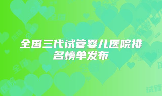 全国三代试管婴儿医院排名榜单发布