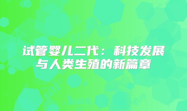 试管婴儿二代：科技发展与人类生殖的新篇章