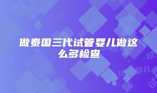 做泰国三代试管婴儿做这么多检查