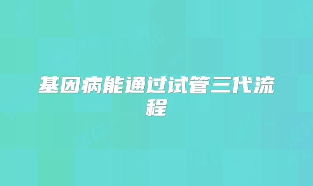 基因病能通过试管三代流程