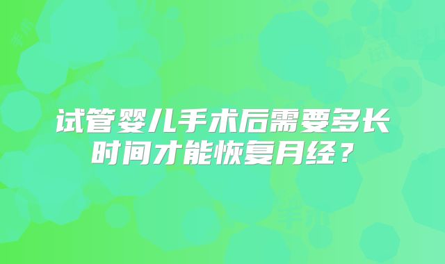 试管婴儿手术后需要多长时间才能恢复月经?