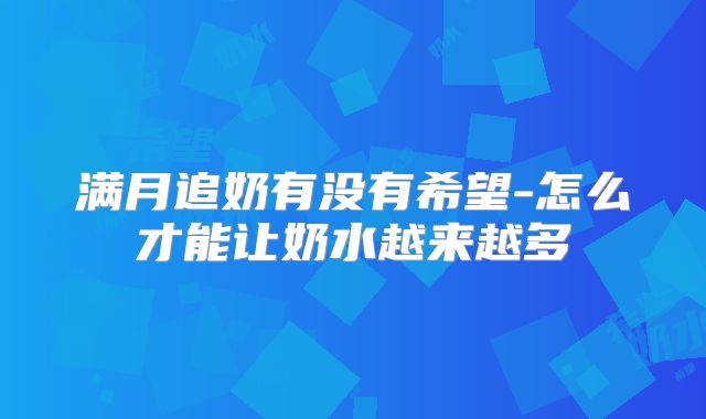 满月追奶有没有希望-怎么才能让奶水越来越多