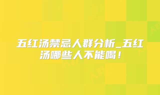 五红汤禁忌人群分析_五红汤哪些人不能喝！