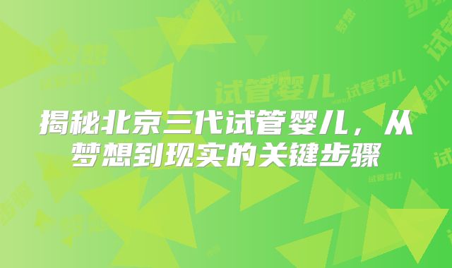 揭秘北京三代试管婴儿，从梦想到现实的关键步骤