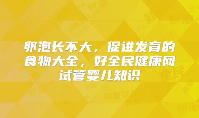 卵泡长不大，促进发育的食物大全，好全民健康网试管婴儿知识