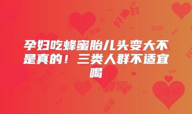 孕妇吃蜂蜜胎儿头变大不是真的!三类人群不适宜喝