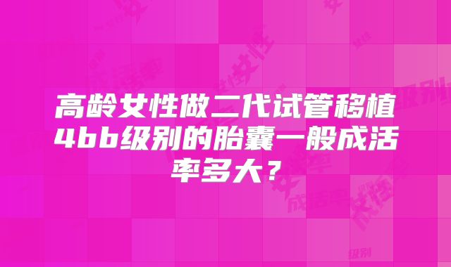 高龄女性做二代试管移植4bb级别的胎囊一般成活率多大？