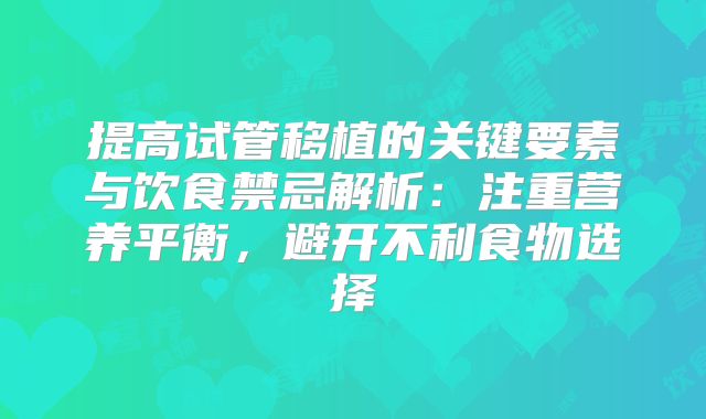 提高试管移植的关键要素与饮食禁忌解析：注重营养平衡，避开不利食物选择