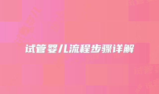 试管婴儿流程步骤详解