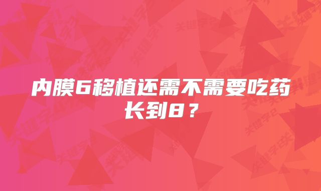 内膜6移植还需不需要吃药长到8?