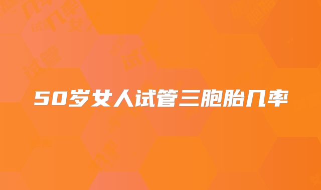 50岁女人试管三胞胎几率