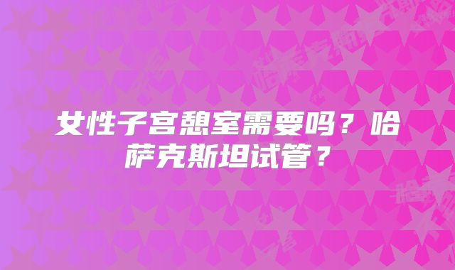 女性子宫憩室需要吗?哈萨克斯坦试管?