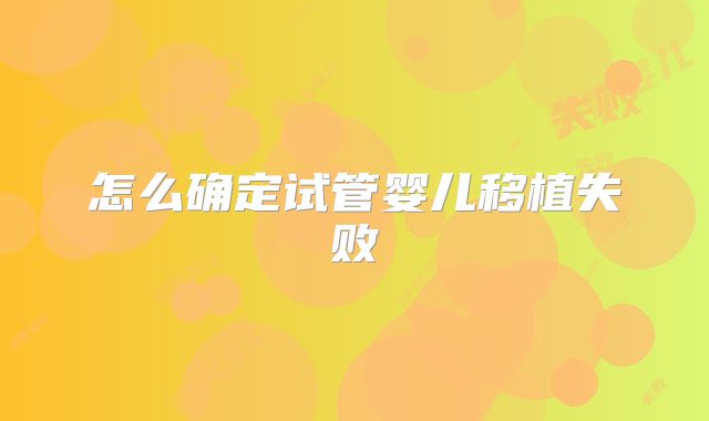 怎么确定试管婴儿移植失败
