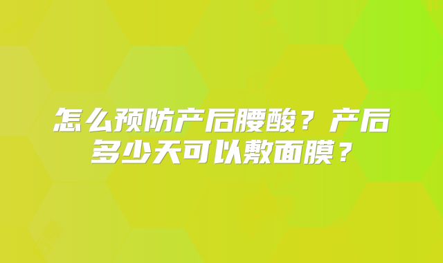 怎么预防产后腰酸？产后多少天可以敷面膜？