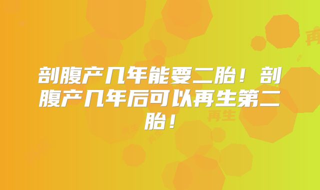 剖腹产几年能要二胎!剖腹产几年后可以再生第二胎!