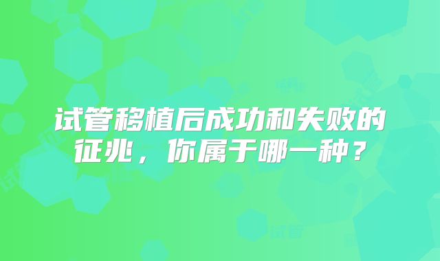 试管移植后成功和失败的征兆，你属于哪一种？