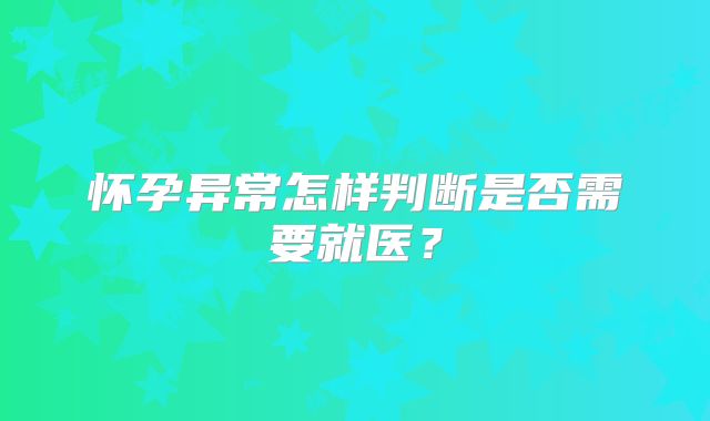 怀孕异常怎样判断是否需要就医?