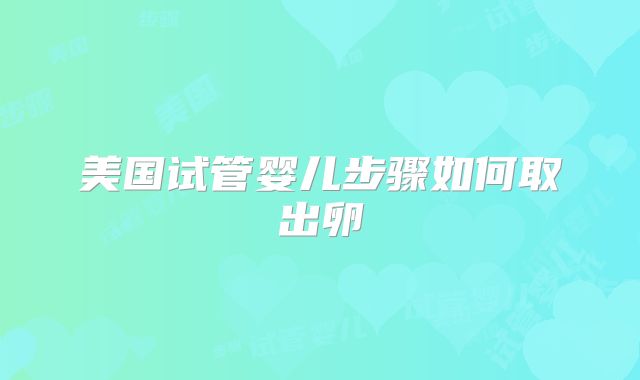 美国试管婴儿步骤如何取出卵