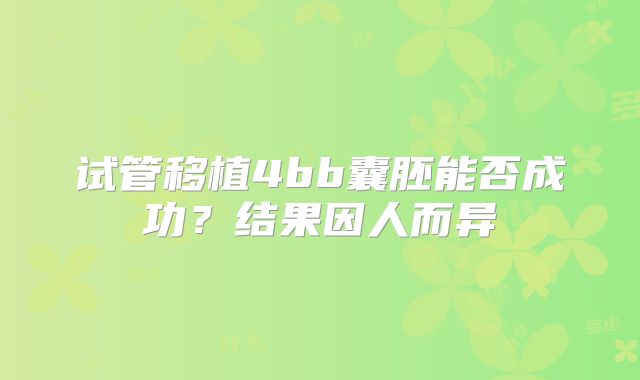 试管移植4bb囊胚能否成功?结果因人而异