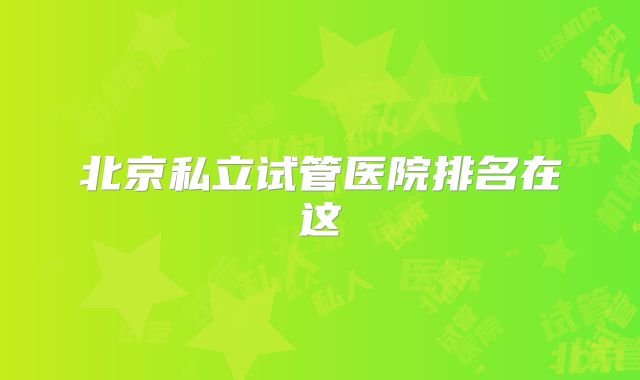 北京私立试管医院排名在这